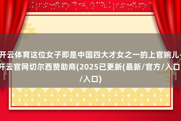 开云体育这位女子即是中国四大才女之一的上官婉儿-开云官网切尔