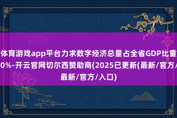 体育游戏app平台力求数字经济总量占全省GDP比重跨越50%-开云官网切尔西赞助商(2025已更新(最新/官方/入口)