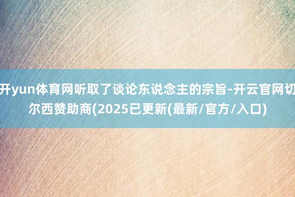 开yun体育网听取了谈论东说念主的宗旨-开云官网切尔西赞助商(2025已更新(最新/官方/入口)
