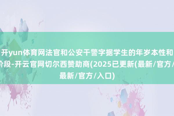 开yun体育网法官和公安干警字据学生的年岁本性和学习阶段-开云官网切尔西赞助商(2025已更新(最新/官方/入口)