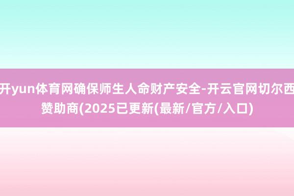 开yun体育网确保师生人命财产安全-开云官网切尔西赞助商(2025已更新(最新/官方/入口)