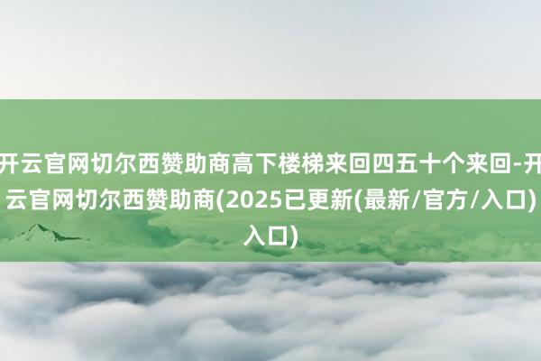 开云官网切尔西赞助商高下楼梯来回四五十个来回-开云官网切尔西