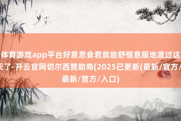 体育游戏app平台好意思食君就能舒惬意服地渡过这个夏天了-开云官网切尔西赞助商(2025已更新(最新/官方/入口)