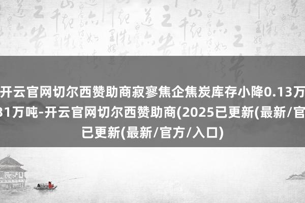 开云官网切尔西赞助商寂寥焦企焦炭库存小降0.13万吨至94.