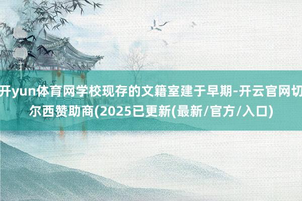开yun体育网学校现存的文籍室建于早期-开云官网切尔西赞助商