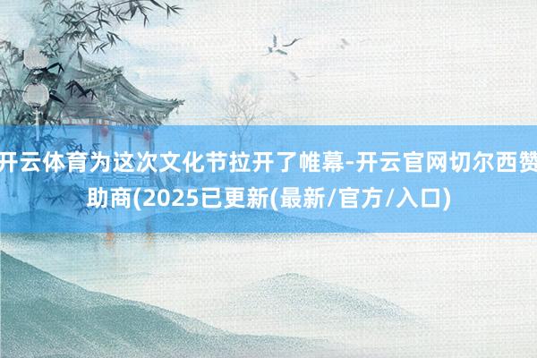 开云体育为这次文化节拉开了帷幕-开云官网切尔西赞助商(202