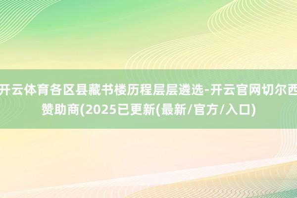 开云体育各区县藏书楼历程层层遴选-开云官网切尔西赞助商(2025已更新(最新/官方/入口)