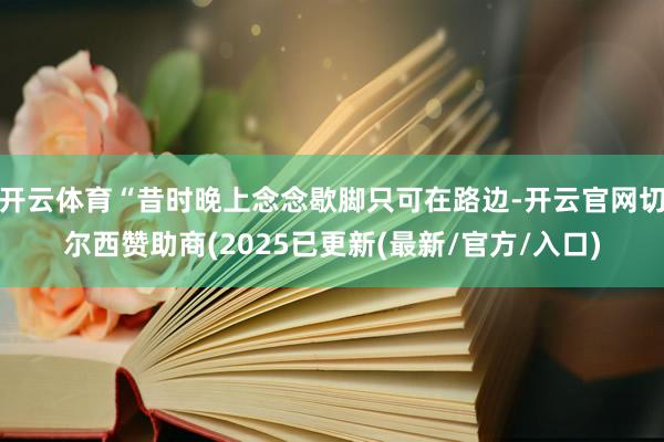 开云体育“昔时晚上念念歇脚只可在路边-开云官网切尔西赞助商(
