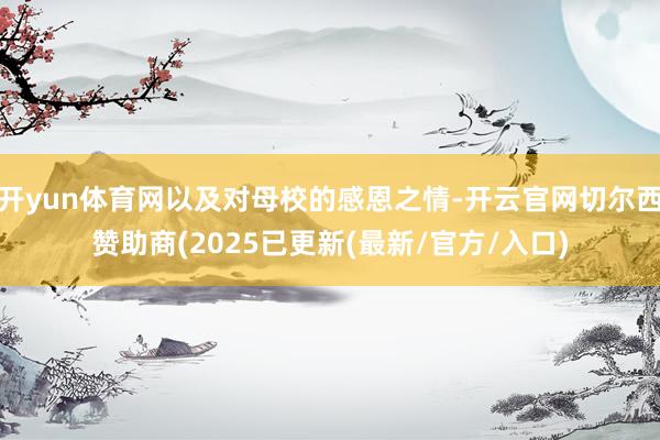 开yun体育网以及对母校的感恩之情-开云官网切尔西赞助商(2