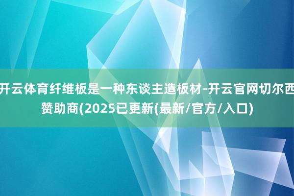 开云体育纤维板是一种东谈主造板材-开云官网切尔西赞助商(20