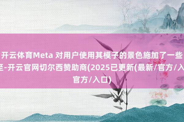 开云体育Meta 对用户使用其模子的景色施加了一些截至-开云官网切尔西赞助商(2025已更新(最新/官方/入口)