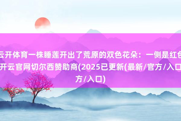 云开体育一株睡莲开出了荒原的双色花朵：一侧是红色-开云官网切尔西赞助商(2025已更新(最新/官方/入口)