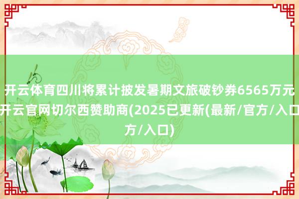 开云体育四川将累计披发暑期文旅破钞券6565万元-开云官网切尔西赞助商(2025已更新(最新/官方/入口)