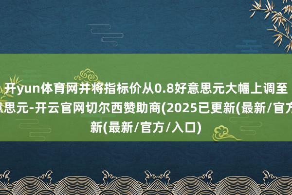 开yun体育网并将指标价从0.8好意思元大幅上调至5.5好意