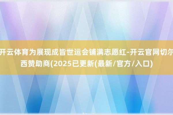 开云体育为展现成皆世运会铺满志愿红-开云官网切尔西赞助商(2