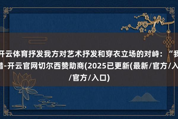 开云体育抒发我方对艺术抒发和穿衣立场的对峙：“我没错-开云官